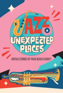 Colorful graphic with abstract shapes and patterns, featuring the bold text 'JAZZ IN UNEXPECTED PLACES' and the subtitle 'Untold Stories of Palm Beach County,' with a trumpet illustration at the bottom.